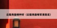 云服务器哪种好（云服务器哪家更稳定）