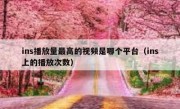 ins播放量最高的视频是哪个平台（ins上的播放次数）