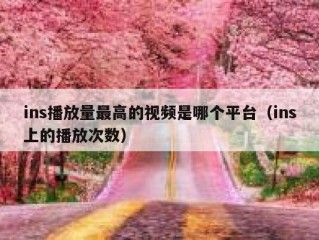 ins播放量最高的视频是哪个平台（ins上的播放次数）