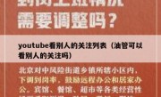 youtube看别人的关注列表（油管可以看别人的关注吗）