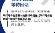 限行尾号北京新一轮限行吗现在（限行尾号北京新一轮限行吗现在几点）