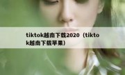 tiktok越南下载2020（tiktok越南下载苹果）