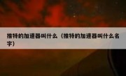 推特的加速器叫什么（推特的加速器叫什么名字）