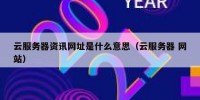 云服务器资讯网址是什么意思（云服务器 网站）