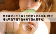快手评论不在下面了在右侧了怎么回事（快手评论不在下面了在右侧了怎么回事儿）