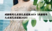 成都限号几点到几点结束2019（成都限号几点到几点结束2020）