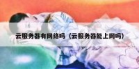 云服务器有网络吗（云服务器能上网吗）