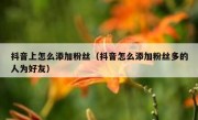 抖音上怎么添加粉丝（抖音怎么添加粉丝多的人为好友）