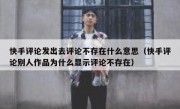 快手评论发出去评论不存在什么意思（快手评论别人作品为什么显示评论不存在）