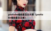 youtube播放量怎么计算（youtube播放量怎么看）
