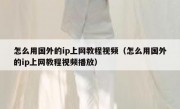 怎么用国外的ip上网教程视频（怎么用国外的ip上网教程视频播放）