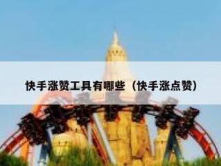 快手涨赞工具有哪些（快手涨点赞）