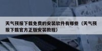 天气预报下载免费的安装软件有哪些（天气预报下载官方正版安装教程）
