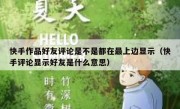 快手作品好友评论是不是都在最上边显示（快手评论显示好友是什么意思）