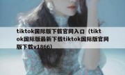 tiktok国际版下载官网入口（tiktok国际版最新下载tiktok国际版官网版下载v1866）