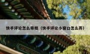 快手评论怎么带框（快手评论小窗口怎么弄）