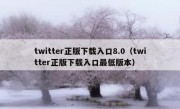 twitter正版下载入口8.0（twitter正版下载入口最低版本）