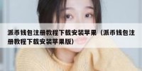 派币钱包注册教程下载安装苹果（派币钱包注册教程下载安装苹果版）