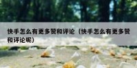 快手怎么有更多赞和评论（快手怎么有更多赞和评论呢）