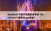 facebook下载中文版安卓手游（facebook下载官方app安卓）