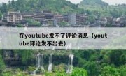 在youtube发不了评论消息（youtube评论发不出去）