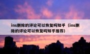 ins删除的评论可以恢复吗知乎（ins删除的评论可以恢复吗知乎推荐）