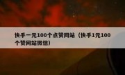 快手一元100个点赞网站（快手1元100个赞网站微信）