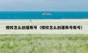 樱校怎么创建账号（樱校怎么创建账号账号）