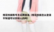 樱花校园账号怎么弄回来（樱花校园怎么登录不知道可以抄别人的吗）
