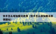 快手怎么增加魔法表情（快手怎么增加魔法表情图标）