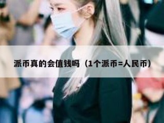 派币真的会值钱吗（1个派币=人民币）