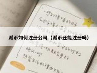 派币如何注册公司（派币还能注册吗）