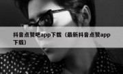 抖音点赞吧app下载（最新抖音点赞app下载）
