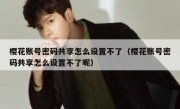 樱花账号密码共享怎么设置不了（樱花账号密码共享怎么设置不了呢）