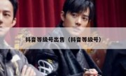抖音等级号出售（抖音等级号）