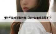推特不能点赞和转推（为什么推特点赞不了）