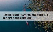 下载日历带农历代天气预报的软件叫什么（下载日历天气预报时间到桌面）