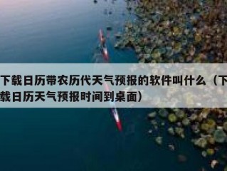 下载日历带农历代天气预报的软件叫什么（下载日历天气预报时间到桌面）