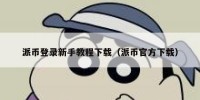 派币登录新手教程下载（派币官方下载）