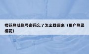 樱花登陆账号密码忘了怎么找回来（用户登录樱花）