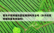 看快手视频播放量能赚钱吗安全吗（快手的视频播放量有收益吗）