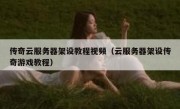 传奇云服务器架设教程视频（云服务器架设传奇游戏教程）