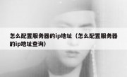 怎么配置服务器的ip地址（怎么配置服务器的ip地址查询）
