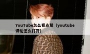 YouTube怎么看点赞（youtube评论怎么打开）