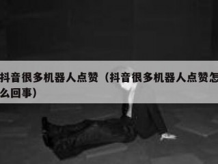 抖音很多机器人点赞（抖音很多机器人点赞怎么回事）