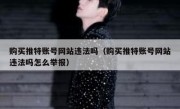 购买推特账号网站违法吗（购买推特账号网站违法吗怎么举报）