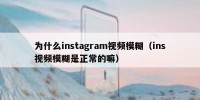 为什么instagram视频模糊（ins视频模糊是正常的嘛）