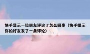 快手显示一位朋友评论了怎么回事（快手提示你的好友发了一条评论）