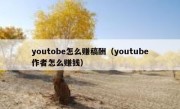 youtobe怎么赚稿酬（youtube作者怎么赚钱）
