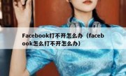 Facebook打不开怎么办（facebook怎么打不开怎么办）